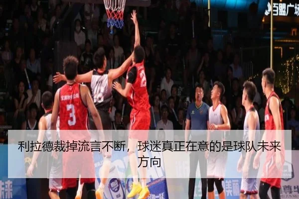 利拉德裁掉流言不断，球迷真正在意的是球队未来方向 | YABO